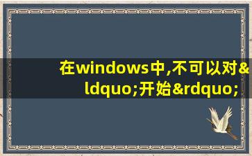 在windows中,不可以对“开始”菜单进行设置的是( )